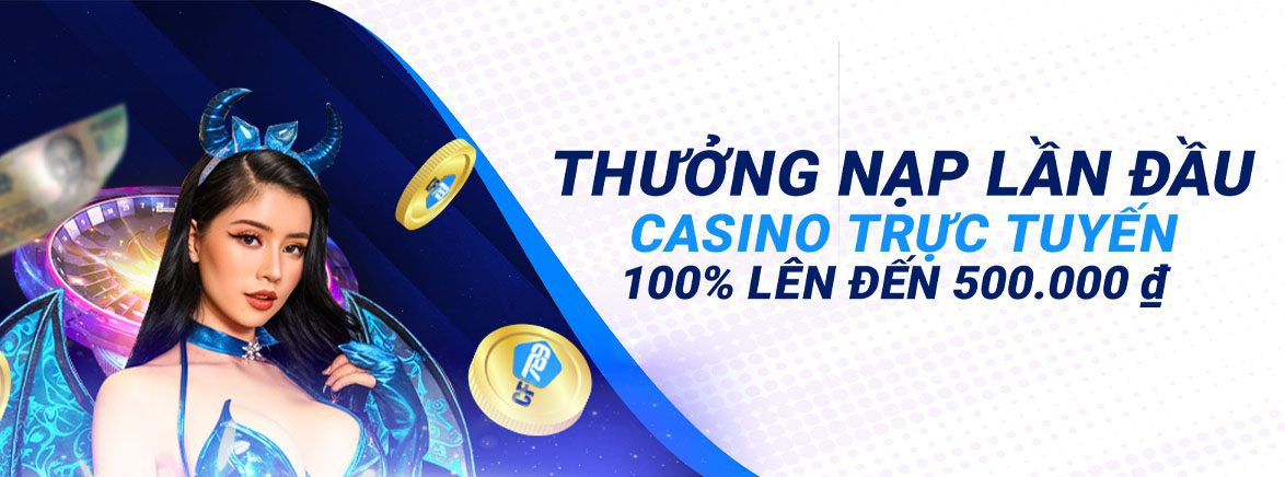 Thưởng Nạp Lần Đầu Casino trực tuyến 100% lên đến 500.000 ₫